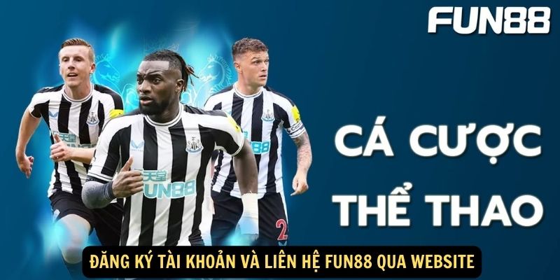 Liên hệ FUN88 - Tổng đài viên hỗ trợ 24/7 chu đáo, tin cậy 2 Đăng ký tài khoản và liên hệ FUN88 qua website