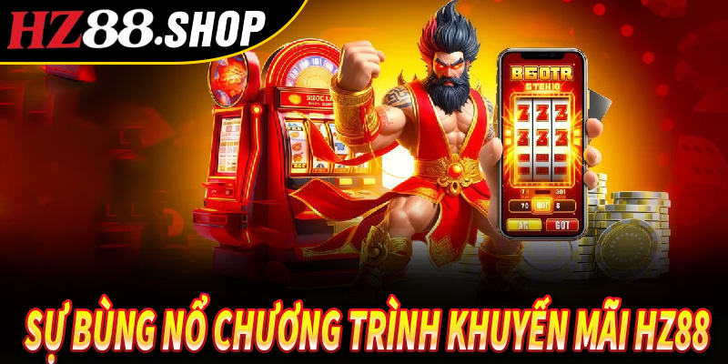 Chương trình khuyến mãi HZ88 - Khám Phá Và Nhận Ngay Để Lấy Vốn Làm Giàu 5 Sự bùng nổ Chương trình khuyến mãi Hz88 khiến bạn choáng ngợp