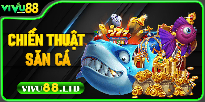 Top chiến thuật săn cá Bắn Cá Đổi Thưởng tại Vivu88 6 Chiến thuật săn cá Bắn Cá Đổi Thưởng “siêu tốc”